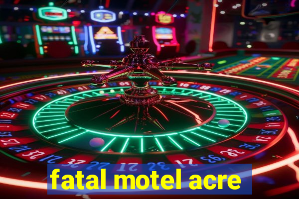 fatal motel acre